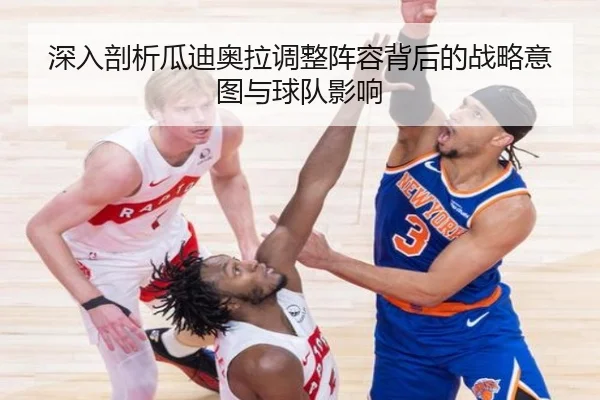深入剖析瓜迪奥拉调整阵容背后的战略意图与球队影响